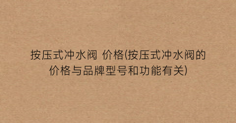 按压式冲水阀 价格(按压式冲水阀的价格与品牌型号和功能有关)